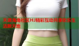 天涯海角社区HJ精彩互动共享欢乐生活新天地