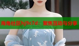 海角社区hj9c7d：聚焦互动与分享