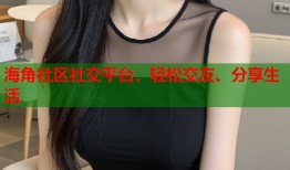 海角社区社交平台，轻松交友、分享生活