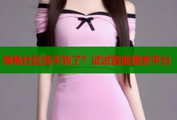 海角社区找不到了？试试智能搜索平台