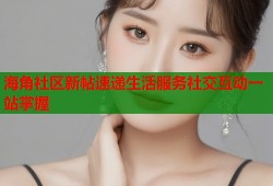 海角社区新帖速递生活服务社交互动一站掌握