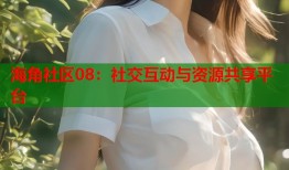 海角社区08：社交互动与资源共享平台
