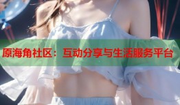 原海角社区：互动分享与生活服务平台
