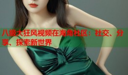 八级大狂风视频在海角社区：社交、分享、探索新世界