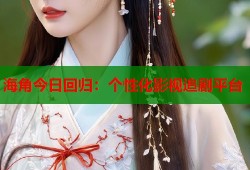 海角今日回归：个性化影视追剧平台
