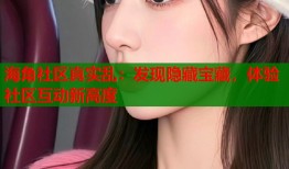 海角社区真实乱：发现隐藏宝藏，体验社区互动新高度