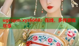ugrzpm.xyz6688：在线，多样游戏尽享