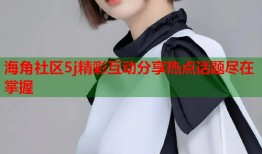 海角社区5j精彩互动分享热点话题尽在掌握