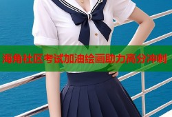 海角社区考试加油绘画助力高分冲刺