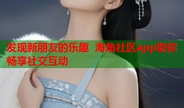 发现新朋友的乐趣 海角社区app助你畅享社交互动
