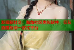 发现新社交：海角社区类似软件，交友直播互动一站式平台