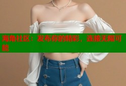 海角社区：发布你的精彩，连接无限可能