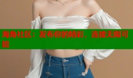 海角社区：发布你的精彩，连接无限可能
