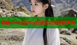 海角and社区ing打造互动交流新天地