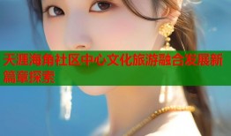 天涯海角社区中心文化旅游融合发展新篇章探索