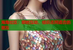 海角社区：即时互动，结识志同道合的朋友