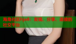 海角社区hja8：发现、分享、连接的社交平台