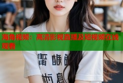 海角视频：高清影视直播及短视频在线观看