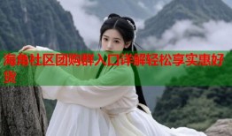海角社区团购群入口详解轻松享实惠好货