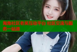 海角社区老吴互动平台 社区交流与服务一站通