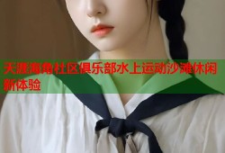 天涯海角社区俱乐部水上运动沙滩休闲新体验