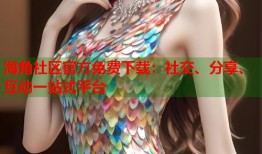 海角社区官方免费下载：社交、分享、互动一站式平台