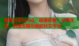 海角社区hj7a2：连接你我，分享生活，创造无限可能的社交平台