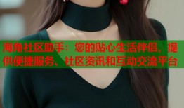 海角社区助手：您的贴心生活伴侣，提供便捷服务、社区资讯和互动交流平台
