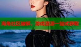 海角社区破解，游戏资源一站式获取