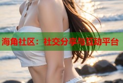 海角社区：社交分享与互动平台