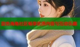 蓝色海角社区畅享优质内容与互动乐趣