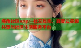 海角社区app：社交互动、百度云资源共享与社区生活服务平台