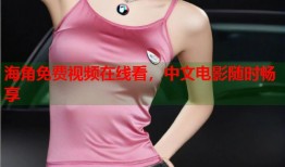 海角免费视频在线看，中文电影随时畅享