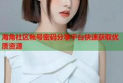 海角社区帐号密码分享平台快速获取优质资源