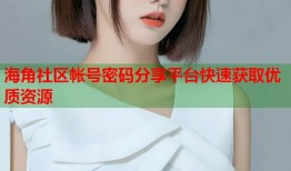 海角社区帐号密码分享平台快速获取优质资源