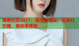 海角社区2021：结交新朋友，拓展社交圈，等你来体验
