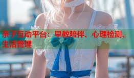 亲子互动平台：早教陪伴、心理检测、生活管理