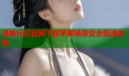 海角社区官网下载苹果畅享安全极速体验