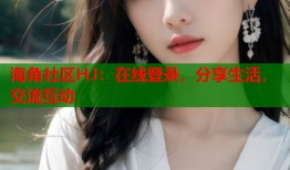 海角社区HJ：在线登录，分享生活，交流互动