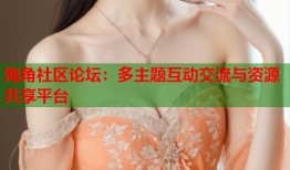 海角社区论坛：多主题互动交流与资源共享平台