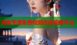 海角天涯免费视频在线观看平台