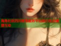 海角社区四川智慧服务平台助力生活便捷互动
