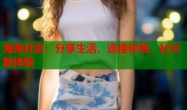 海角社区：分享生活，连接你我，社交新体验