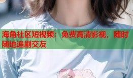 海角社区短视频：免费高清影视，随时随地追剧交友