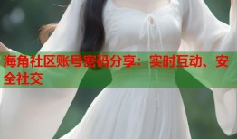 海角社区账号密码分享：实时互动、安全社交