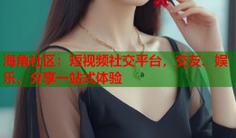 海角社区：短视频社交平台，交友、娱乐、分享一站式体验