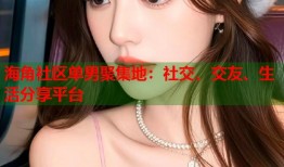 海角社区单男聚集地：社交、交友、生活分享平台