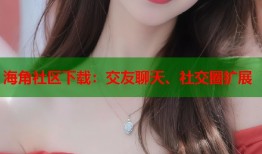 海角社区下载：交友聊天、社交圈扩展