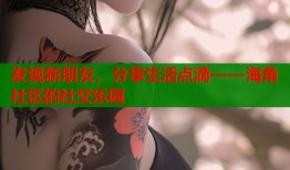 发现新朋友，分享生活点滴——海角社区的社交乐园