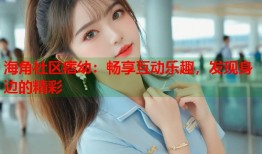 海角社区痞幼：畅享互动乐趣，发现身边的精彩